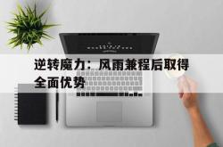关于逆转魔力：风雨兼程后取得全面优势的信息